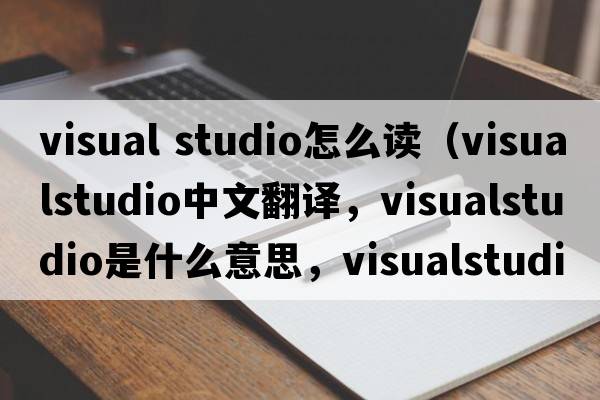 visual studio怎么讀（visualstudio中文翻譯，visualstudio是什么意思，visualstudio發(fā)音、用法及例句）