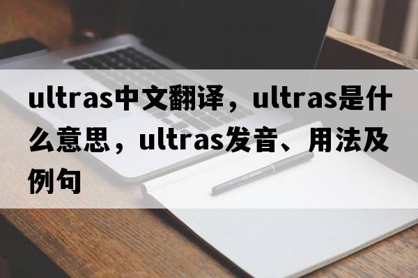 ultras中文翻譯，ultras是什么意思，ultras發(fā)音、用法及例句