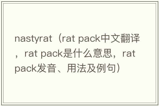 nastyrat（rat pack中文翻譯，rat pack是什么意思，rat pack發(fā)音、用法及例句）