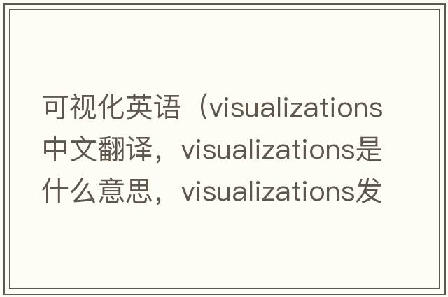 可視化英語(yǔ)（visualizations中文翻譯，visualizations是什么意思，visualizations發(fā)音、用法及例句）