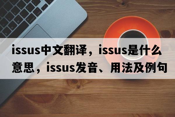 Issus中文翻譯，Issus是什么意思，Issus發(fā)音、用法及例句