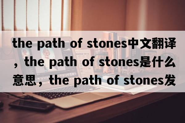 the path of stones中文翻譯，the path of stones是什么意思，the path of stones發(fā)音、用法及例句
