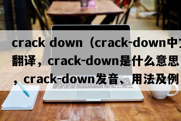 crack down（crack-down中文翻譯，crack-down是什么意思，crack-down發(fā)音、用法及例句）