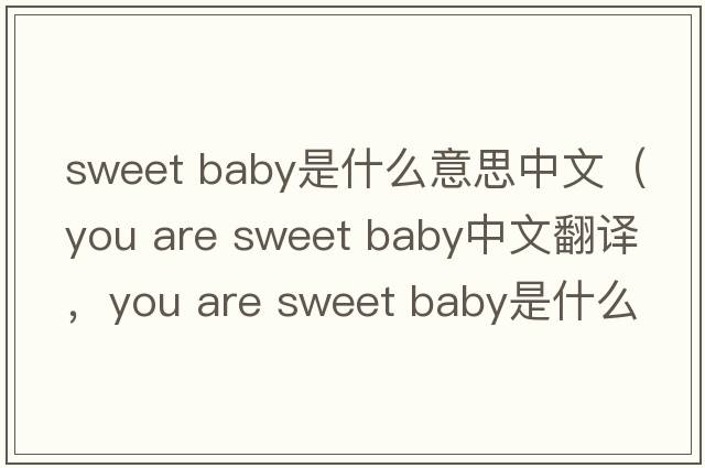 sweet baby是什么意思中文（you are sweet baby中文翻譯，you are sweet baby是什么意思，you are sweet baby發(fā)音、用法及例句）