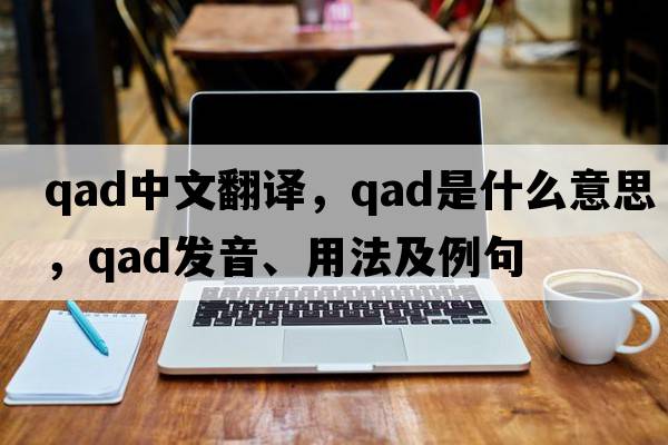 qad中文翻譯，qad是什么意思，qad發(fā)音、用法及例句