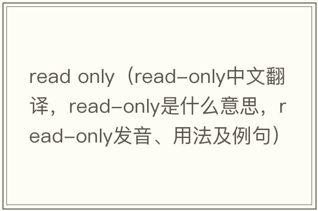 read only（read-only中文翻譯，read-only是什么意思，read-only發(fā)音、用法及例句）