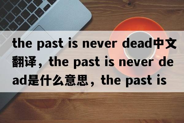 the past is never dead中文翻譯，the past is never dead是什么意思，the past is never dead發(fā)音、用法及例句