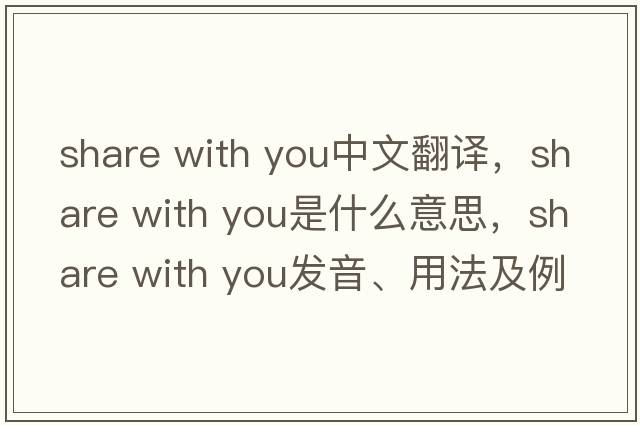 share with you中文翻譯，share with you是什么意思，share with you發(fā)音、用法及例句