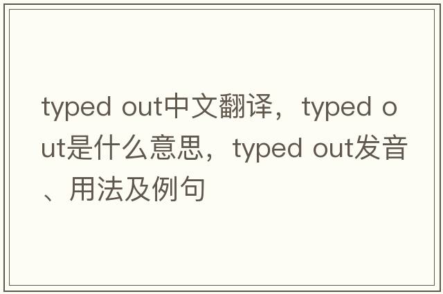 typed out中文翻譯，typed out是什么意思，typed out發(fā)音、用法及例句