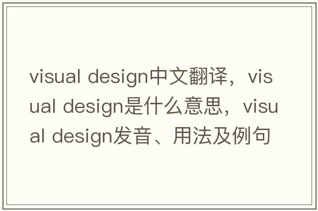 visual design中文翻譯，visual design是什么意思，visual design發(fā)音、用法及例句