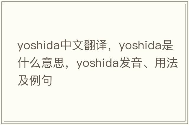 Yoshida中文翻譯，Yoshida是什么意思，Yoshida發(fā)音、用法及例句
