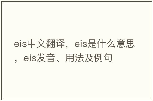 eis中文翻譯，eis是什么意思，eis發(fā)音、用法及例句