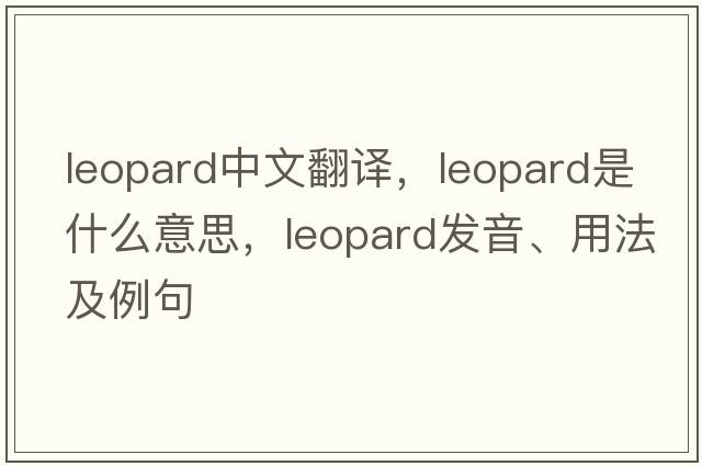 leopard中文翻譯，leopard是什么意思，leopard發(fā)音、用法及例句