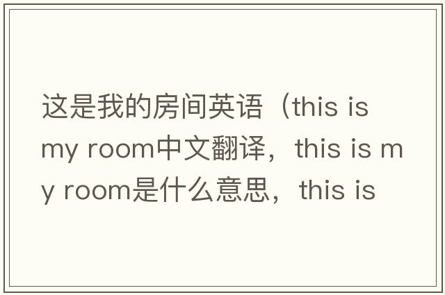 這是我的房間英語(yǔ)（this is my room中文翻譯，this is my room是什么意思，this is my room發(fā)音、用法及例句）
