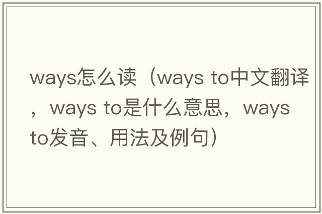 ways怎么讀（ways to中文翻譯，ways to是什么意思，ways to發(fā)音、用法及例句）