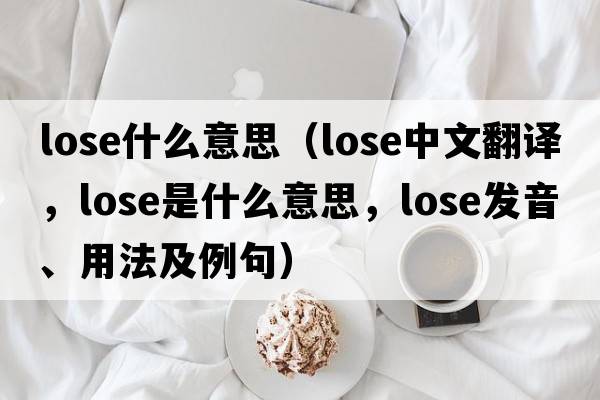 lose什么意思（lose中文翻譯，lose是什么意思，lose發(fā)音、用法及例句）