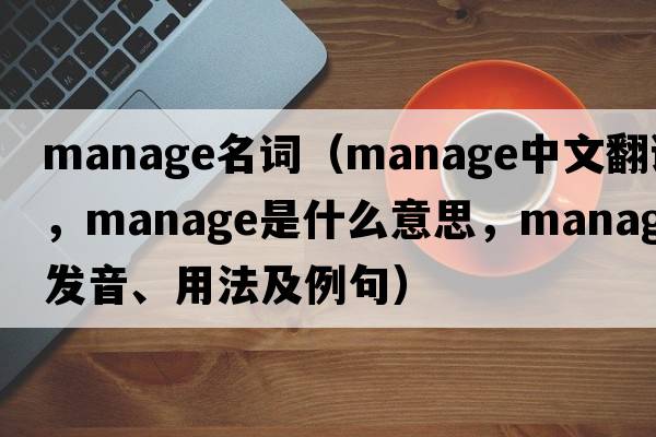 manage名詞（manage中文翻譯，manage是什么意思，manage發(fā)音、用法及例句）