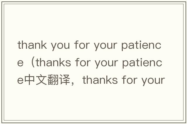 thank you for your patience（thanks for your patience中文翻譯，thanks for your patience是什么意思，thanks for yo