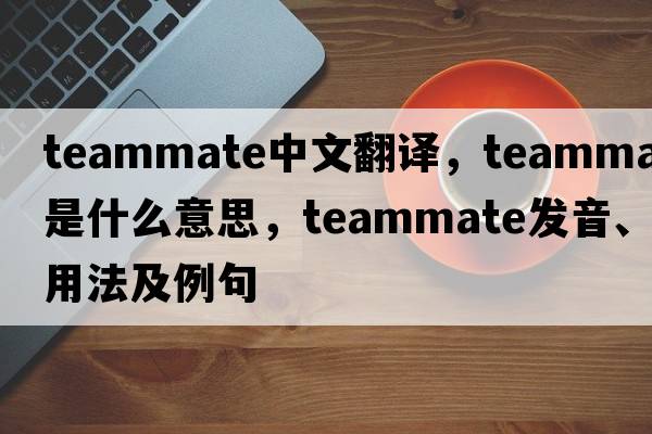 teammate中文翻譯，teammate是什么意思，teammate發(fā)音、用法及例句