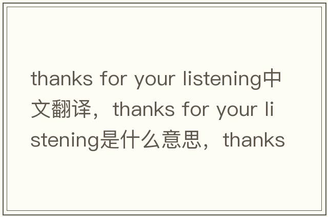 thanks for your listening中文翻譯，thanks for your listening是什么意思，thanks for your listening發(fā)音、用法及例句