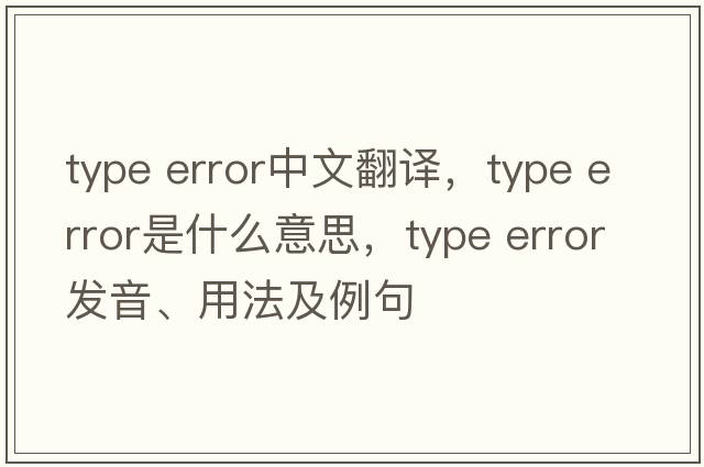 type error中文翻譯，type error是什么意思，type error發(fā)音、用法及例句