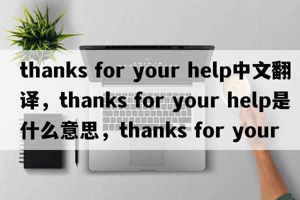 thanks for your help中文翻譯，thanks for your help是什么意思，thanks for your help發(fā)音、用法及例句