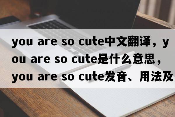 you are so cute中文翻譯，you are so cute是什么意思，you are so cute發(fā)音、用法及例句
