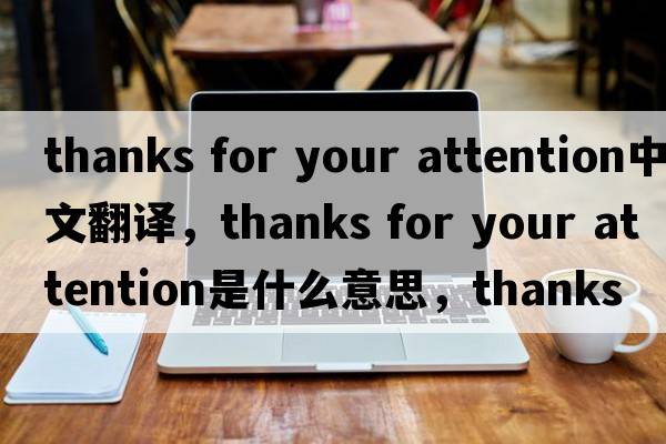 thanks for your attention中文翻譯，thanks for your attention是什么意思，thanks for your attention發(fā)音、用法及例句