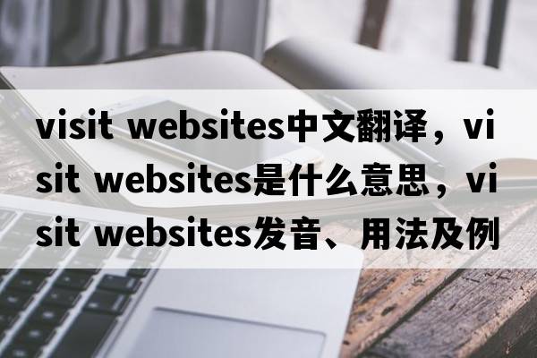 visit websites中文翻譯，visit websites是什么意思，visit websites發(fā)音、用法及例句