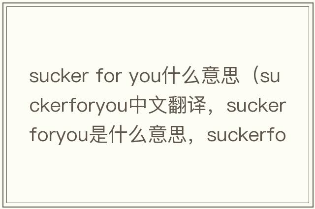 sucker for you什么意思（suckerforyou中文翻譯，suckerforyou是什么意思，suckerforyou發(fā)音、用法及例句）