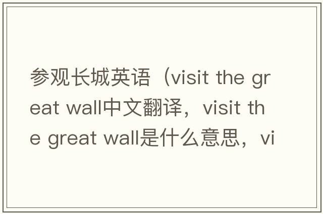 參觀(guān)長(cháng)城英語(yǔ)（visit the great wall中文翻譯，visit the great wall是什么意思，visit the great wall發(fā)音、用法及例句）
