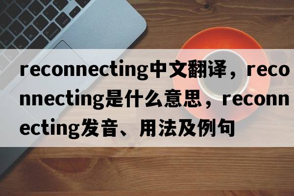 reconnecting中文翻譯，reconnecting是什么意思，reconnecting發(fā)音、用法及例句