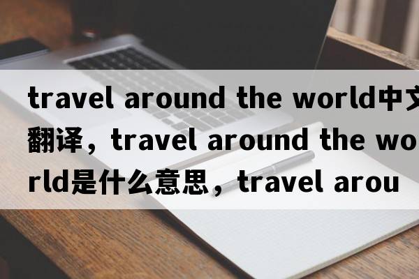 travel around the world中文翻譯，travel around the world是什么意思，travel around the world發(fā)音、用法及例句