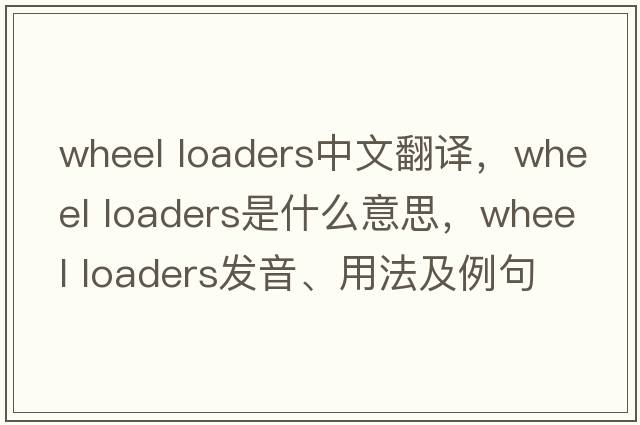 wheel loaders中文翻譯，wheel loaders是什么意思，wheel loaders發(fā)音、用法及例句
