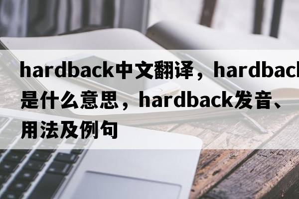 hardback中文翻譯，hardback是什么意思，hardback發(fā)音、用法及例句