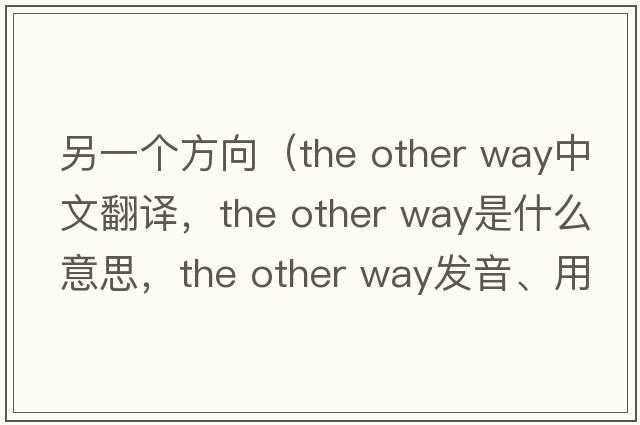 另一個(gè)方向（the other way中文翻譯，the other way是什么意思，the other way發(fā)音、用法及例句）