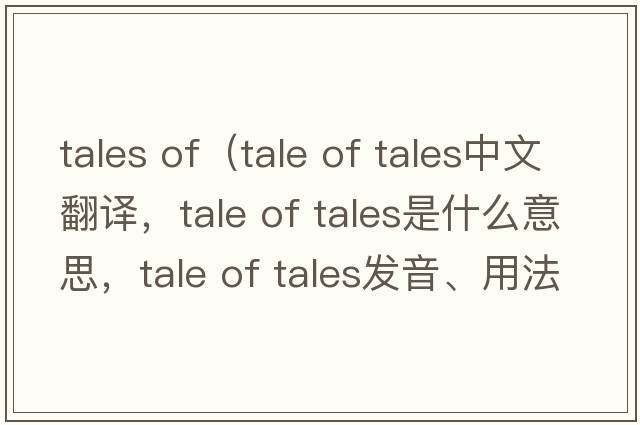 tales of（tale of tales中文翻譯，tale of tales是什么意思，tale of tales發(fā)音、用法及例句）