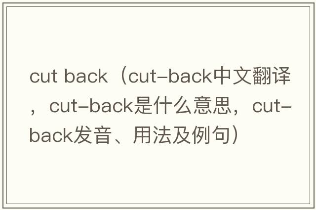cut back（cut-back中文翻譯，cut-back是什么意思，cut-back發(fā)音、用法及例句）