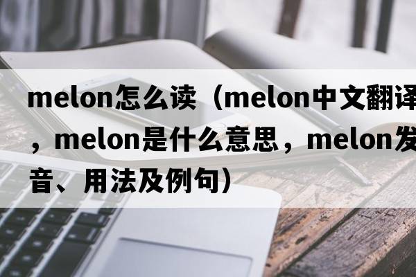 melon怎么讀（melon中文翻譯，melon是什么意思，melon發(fā)音、用法及例句）