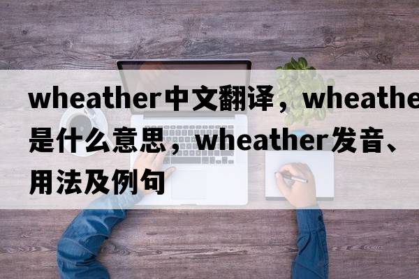 wheather中文翻譯，wheather是什么意思，wheather發(fā)音、用法及例句