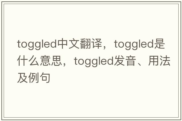 toggled中文翻譯，toggled是什么意思，toggled發(fā)音、用法及例句
