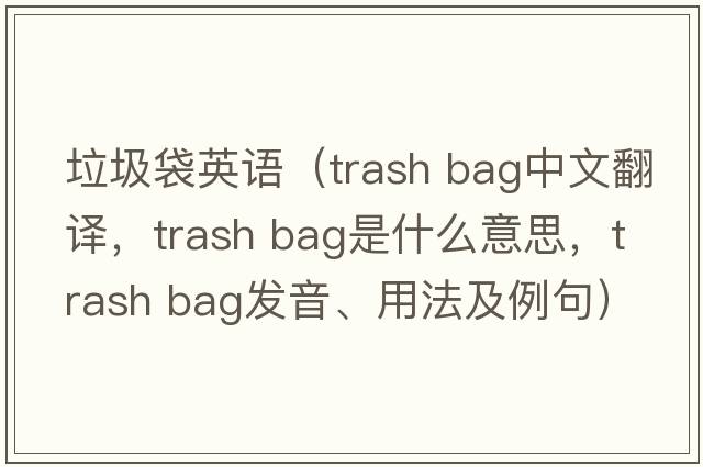 垃圾袋英語(yǔ)（trash bag中文翻譯，trash bag是什么意思，trash bag發(fā)音、用法及例句）