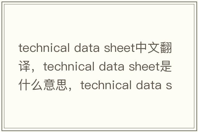 technical data sheet中文翻譯，technical data sheet是什么意思，technical data sheet發(fā)音、用法及例句