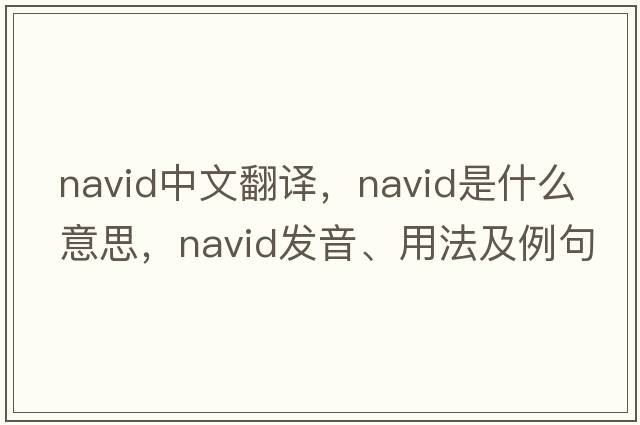 NAVID中文翻譯，NAVID是什么意思，NAVID發(fā)音、用法及例句