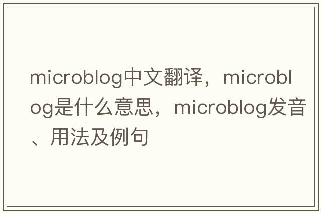 microblog中文翻譯，microblog是什么意思，microblog發(fā)音、用法及例句