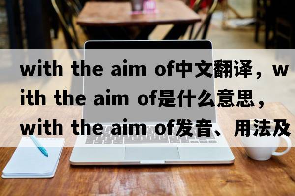 with the aim of中文翻譯，with the aim of是什么意思，with the aim of發(fā)音、用法及例句