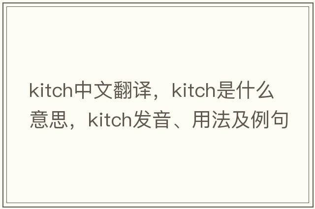 kitch中文翻譯，kitch是什么意思，kitch發(fā)音、用法及例句