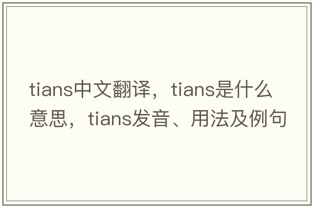tians中文翻譯，tians是什么意思，tians發(fā)音、用法及例句