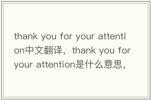 thank you for your attention中文翻譯，thank you for your attention是什么意思，thank you for your attention發(fā)音、用法