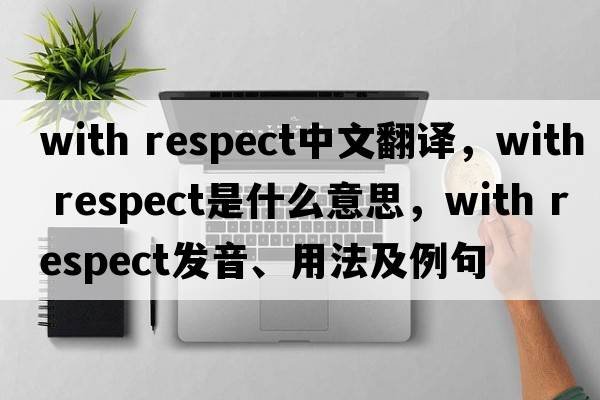 with respect中文翻譯，with respect是什么意思，with respect發(fā)音、用法及例句